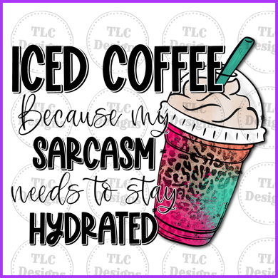 Iced Coffee Because The Sarcasm Needs To Be Hydrated Full Color Transfers